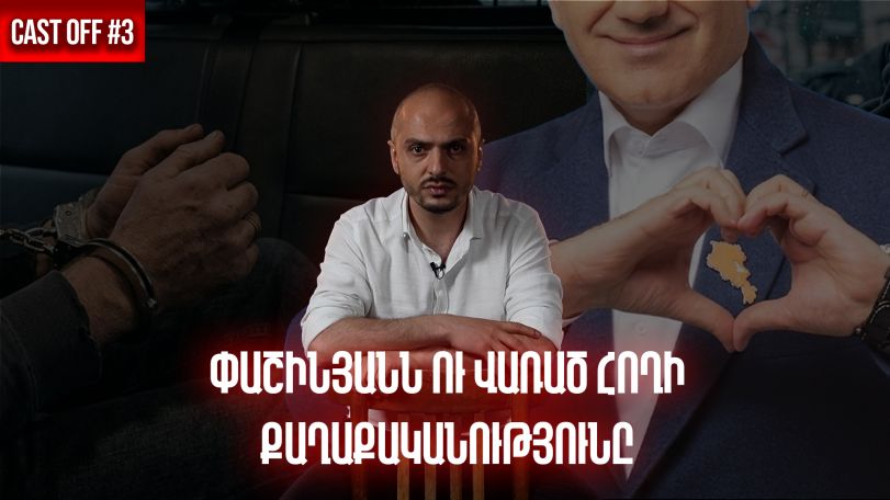 Cast off #3. Փաշինյանն ու վառած հողի քաղաքականությունը
