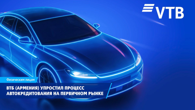 ВТБ (Армения) упростил процесс автокредитования на первичном рынке