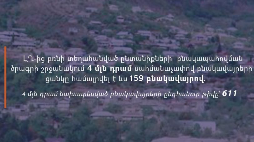 ԼՂ-ից բռնի տեղահանված ընտանիքների բնակապահովման ծրագրի շրջանակում 4 միլիոն դրամ նախատեսված բնակավայրերի ընդհանուր թիվը՝ 611