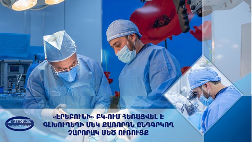 «Էրեբունի» ԲԿ-ում հեռացվել է գլխուղեղի մեկ քառորդն ընդգրկող չարորակ մեծ ուռուցք