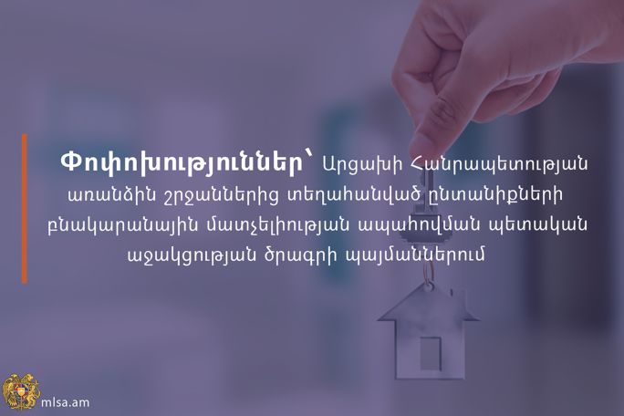 Փոփոխություններ՝ Արցախի Հանրապետության առանձին շրջաններից տեղահանված ընտանիքների բնակարանային մատչելիության ապահովման պետական աջակցության ծրագրի պայմաններում